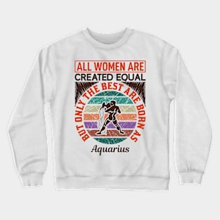 all women are created equal but only the best are born as aquarius Crewneck Sweatshirt